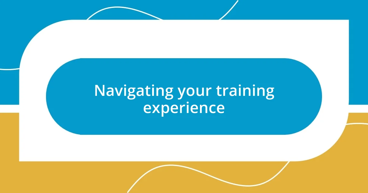 Navigating your training experience