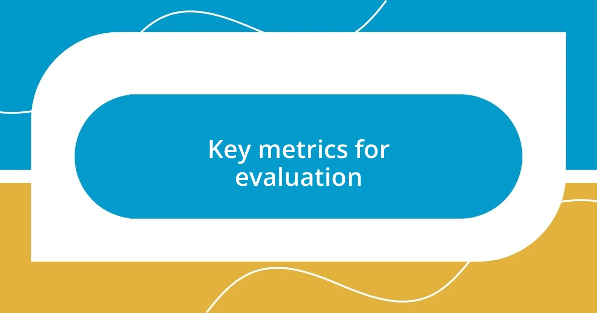 Key metrics for evaluation