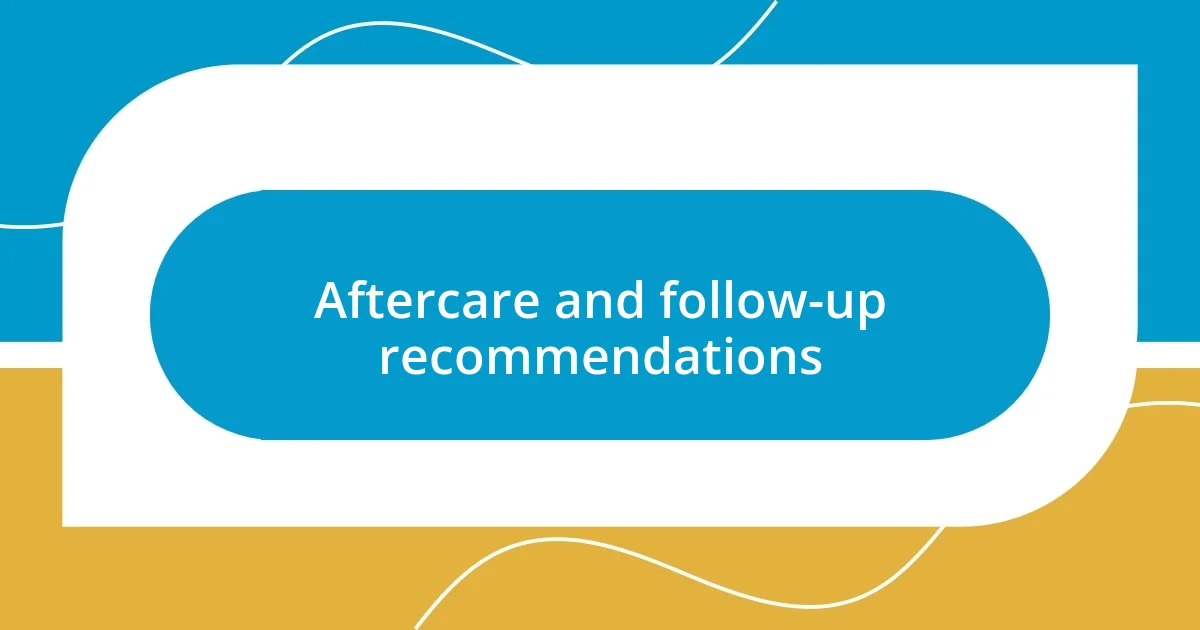 Aftercare and follow-up recommendations