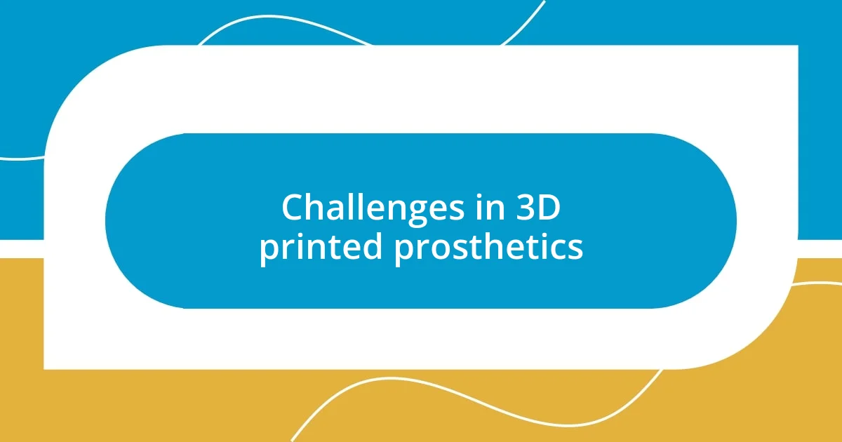 Challenges in 3D printed prosthetics