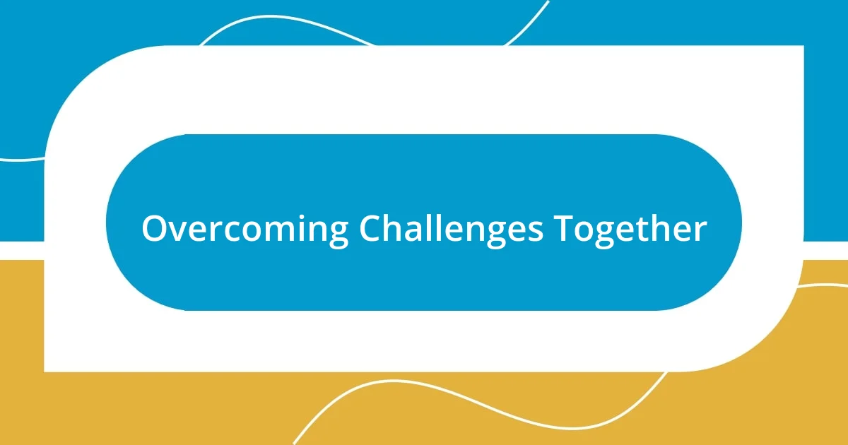 Overcoming Challenges Together