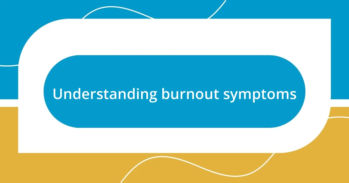 Understanding burnout symptoms