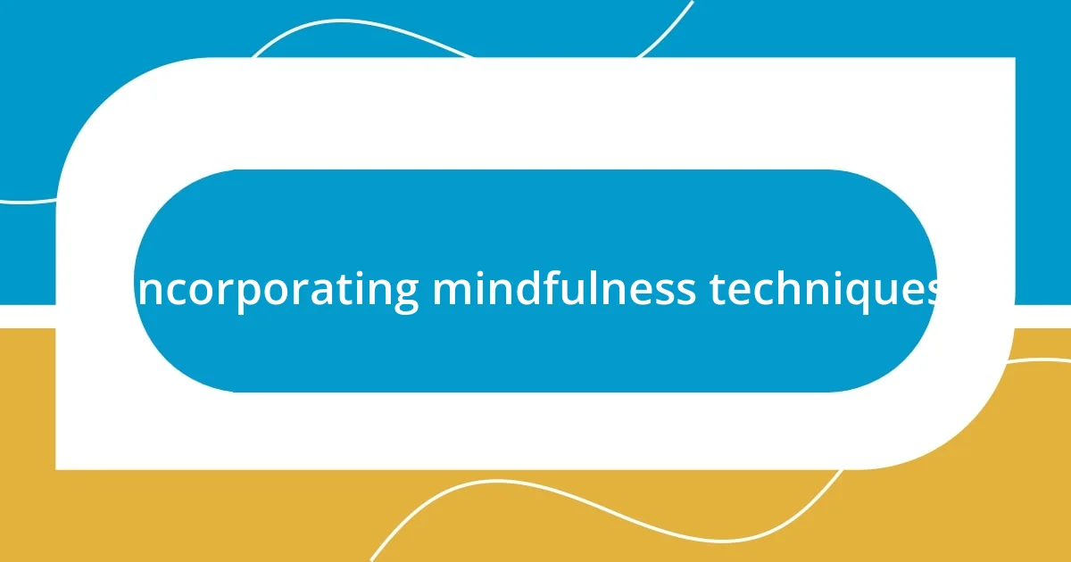 Incorporating mindfulness techniques